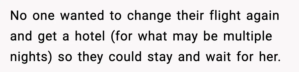 No one wanted to change their flight again and get a hotel (for what may be multiple nights) so they could stay and wait for her.