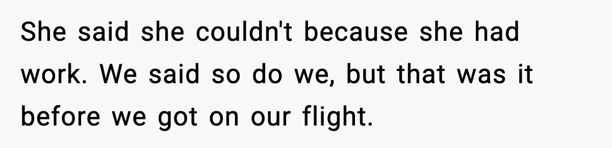 She said she couldn't because she had work. We said so do we, but that was it before we got on our flight.