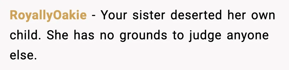 RoyallyOakie - Your sister deserted her own child. She has no grounds to judge anyone else.