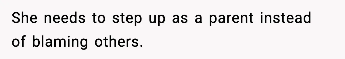 She needs to step up as a parent instead of blaming others.