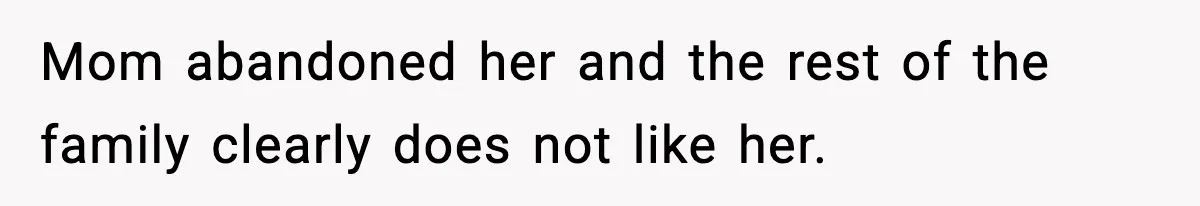 Mom abandoned her and the rest of the family clearly does not like her.