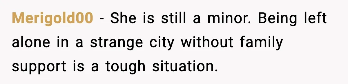 Merigold00 - She is still a minor. Being left alone in a strange city without family support is a tough situation.