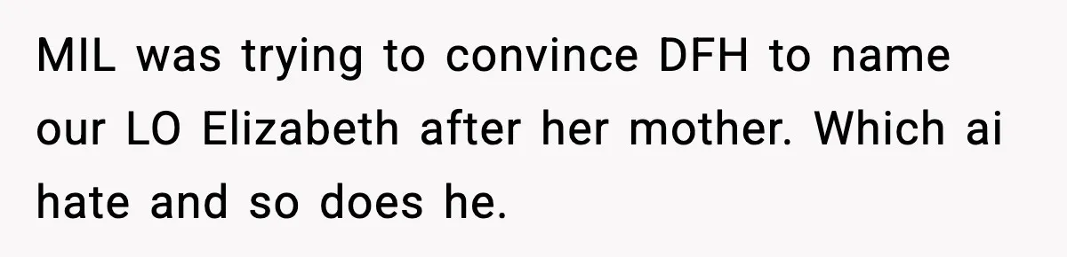 MIL was trying to convince DFH to name our LO Elizabeth after her mother. Which ai hate and so does he.