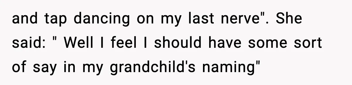 and tap dancing on my last nerve". She said: " Well I feel I should have some sort of say in my grandchild's naming"