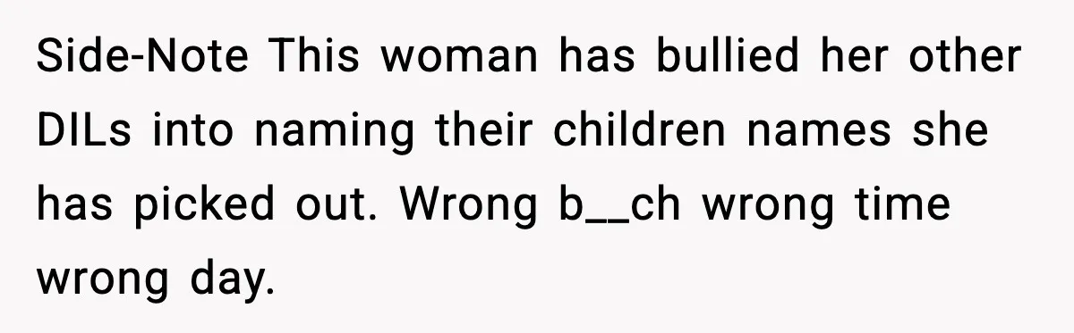 Side-Note This woman has bullied her other DILs into naming their children names she has picked out. Wrong b__ch wrong time wrong day.
