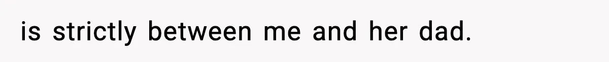 is strictly between me and her dad.