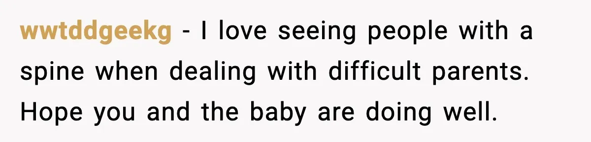 wwtddgeekg - I love seeing people with a spine when dealing with difficult parents. Hope you and the baby are doing well.
