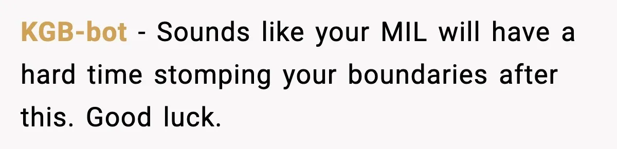 KGB-bot - Sounds like your MIL will have a hard time stomping your boundaries after this. Good luck.