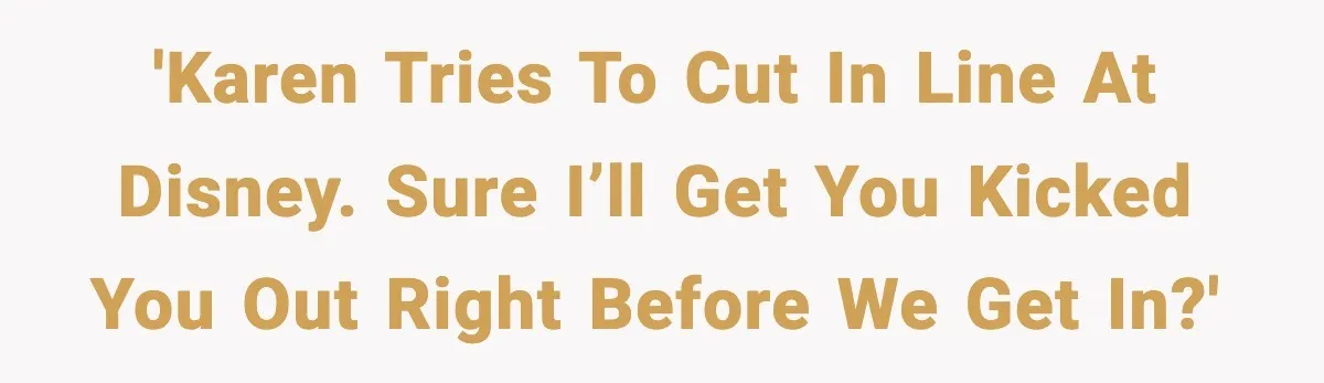 'Karen tries to cut in line at Disney. Sure I’ll get you kicked you out right before we get in?'