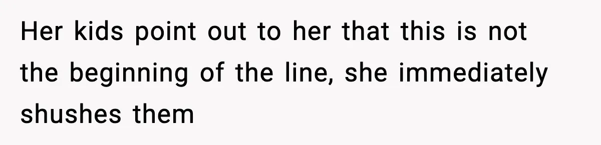 Her kids point out to her that this is not the beginning of the line, she immediately shushes them