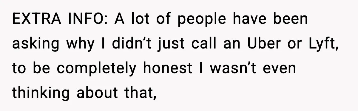 EXTRA INFO: A lot of people have been asking why I didn’t just call an Uber or Lyft, to be completely honest I wasn’t even thinking about that,