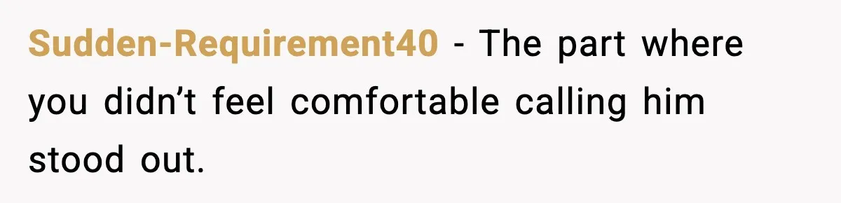 Sudden-Requirement40 - The part where you didn’t feel comfortable calling him stood out.