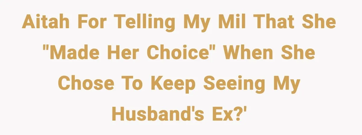 AITAH for telling my MIL that she "made her choice" when she chose to keep seeing my husband's ex?'