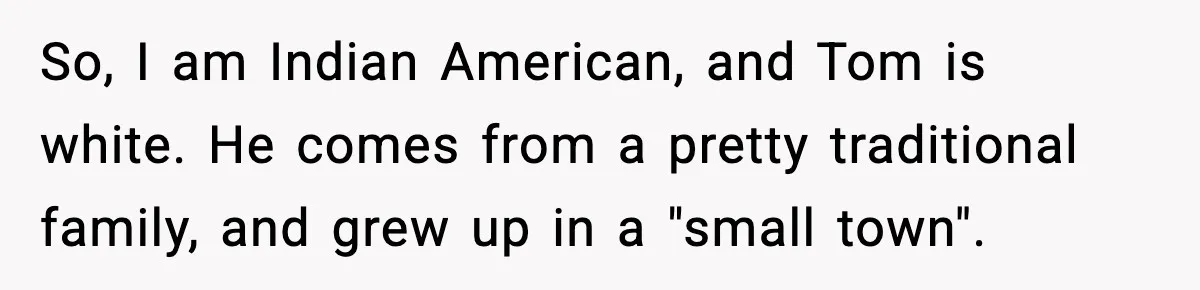 So, I am Indian American, and Tom is white. He comes from a pretty traditional family, and grew up in a "small town".