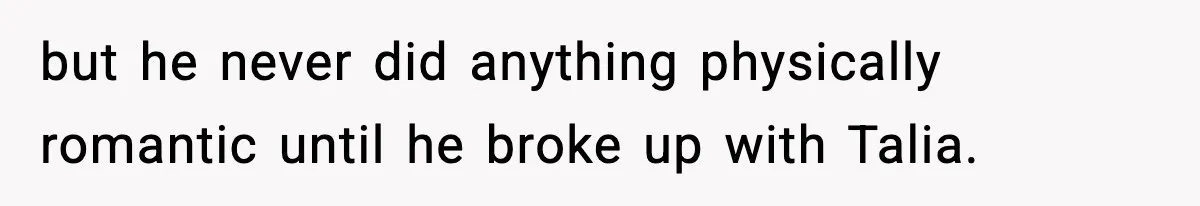 but he never did anything physically romantic until he broke up with Talia.