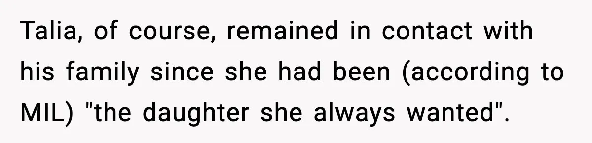 Talia, of course, remained in contact with his family since she had been (according to MIL) "the daughter she always wanted".