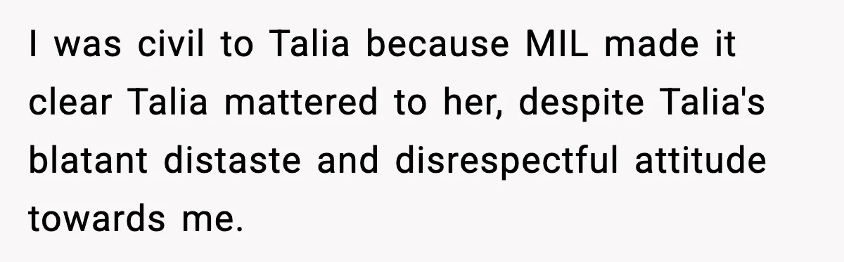 I was civil to Talia because MIL made it clear Talia mattered to her, despite Talia's blatant distaste and disrespectful attitude towards me.