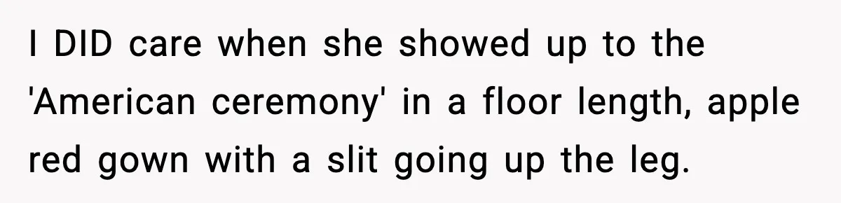 I DID care when she showed up to the 'American ceremony' in a floor length, apple red gown with a slit going up the leg.