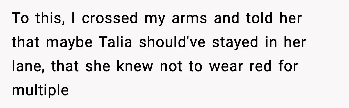 To this, I crossed my arms and told her that maybe Talia should've stayed in her lane, that she knew not to wear red for multiple