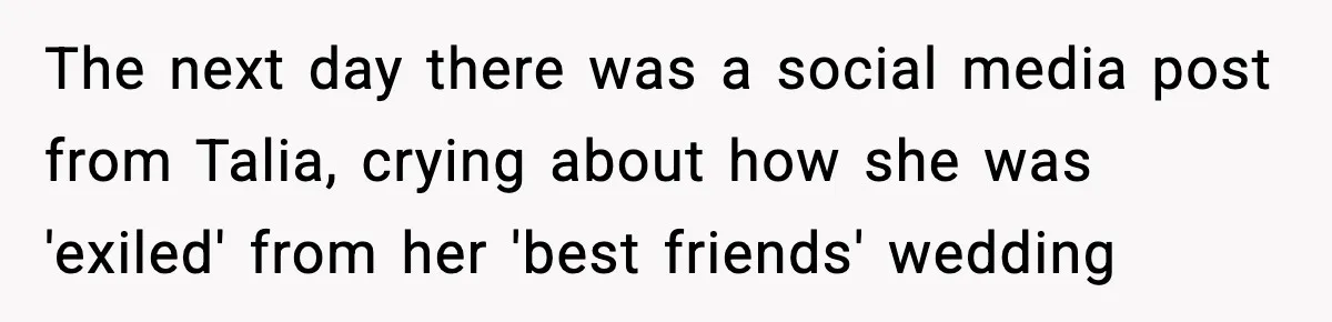 The next day there was a social media post from Talia, crying about how she was 'exiled' from her 'best friends' wedding