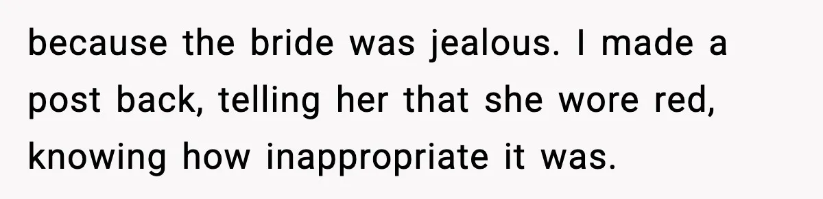 because the bride was jealous. I made a post back, telling her that she wore red, knowing how inappropriate it was.