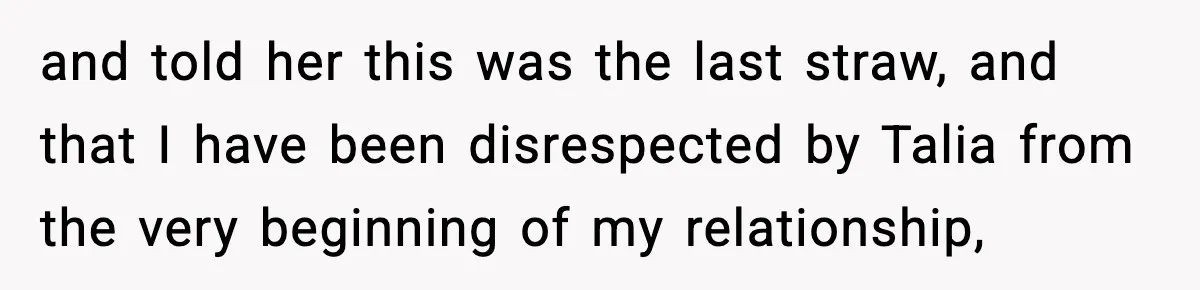 and told her this was the last straw, and that I have been disrespected by Talia from the very beginning of my relationship,