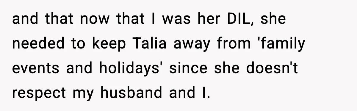 and that now that I was her DIL, she needed to keep Talia away from 'family events and holidays' since she doesn't respect my husband and I.