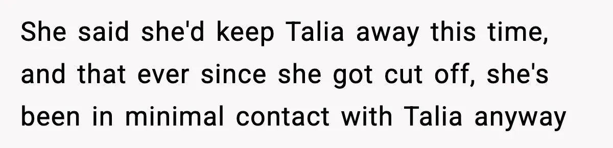 She said she'd keep Talia away this time, and that ever since she got cut off, she's been in minimal contact with Talia anyway