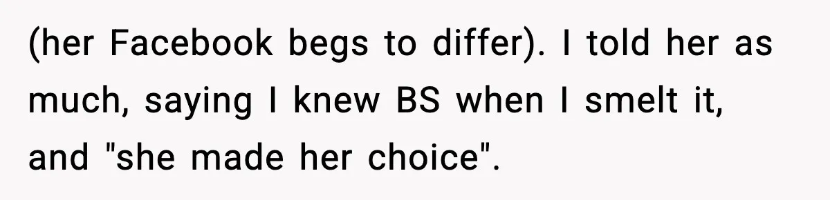 (her Facebook begs to differ). I told her as much, saying I knew BS when I smelt it, and "she made her choice".