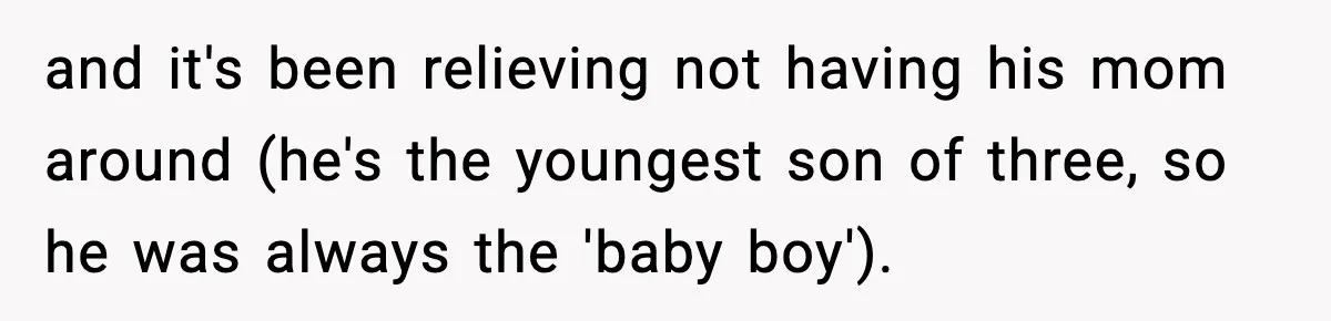 and it's been relieving not having his mom around (he's the youngest son of three, so he was always the 'baby boy').