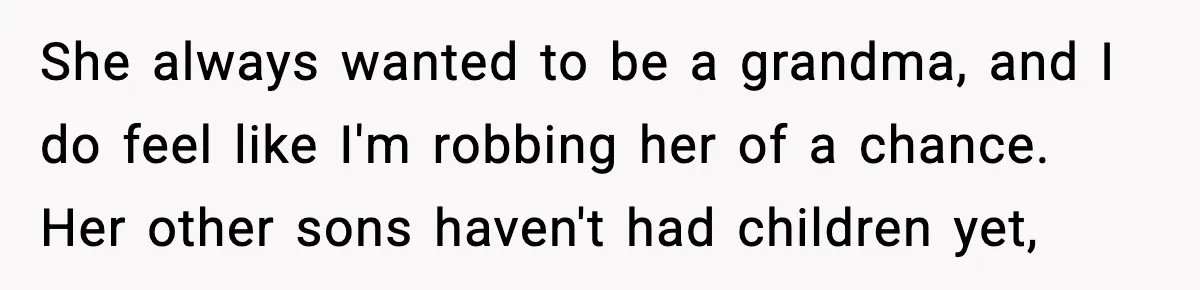 She always wanted to be a grandma, and I do feel like I'm robbing her of a chance. Her other sons haven't had children yet,