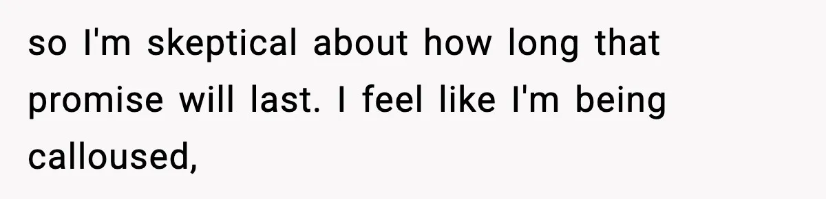 so I'm skeptical about how long that promise will last. I feel like I'm being calloused,