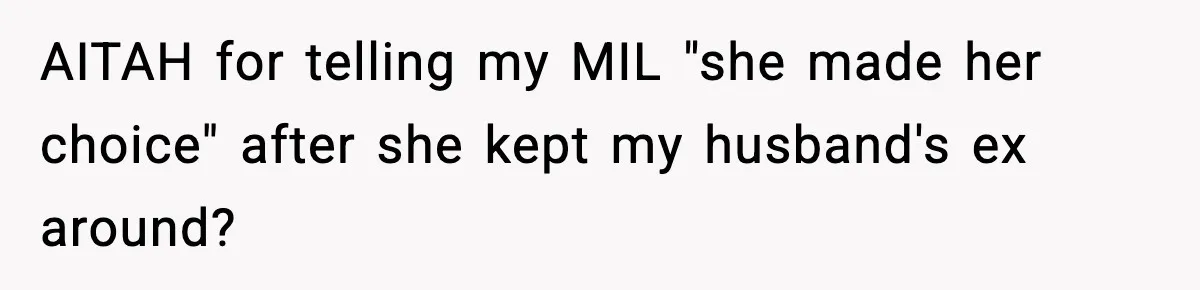 AITAH for telling my MIL "she made her choice" after she kept my husband's ex around?