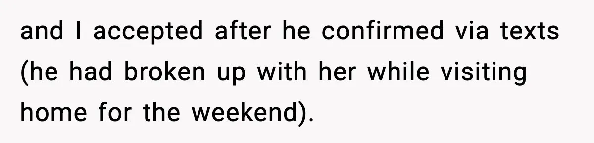 and I accepted after he confirmed via texts (he had broken up with her while visiting home for the weekend).