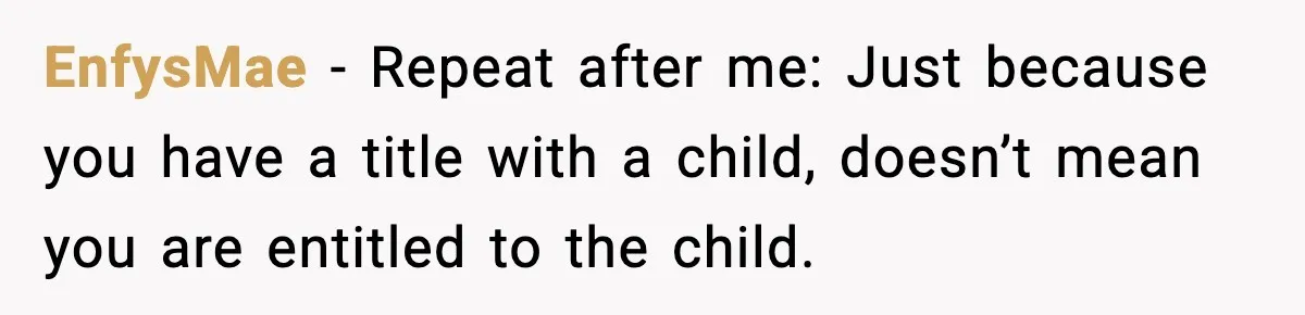 EnfysMae - Repeat after me: Just because you have a title with a child, doesn’t mean you are entitled to the child.