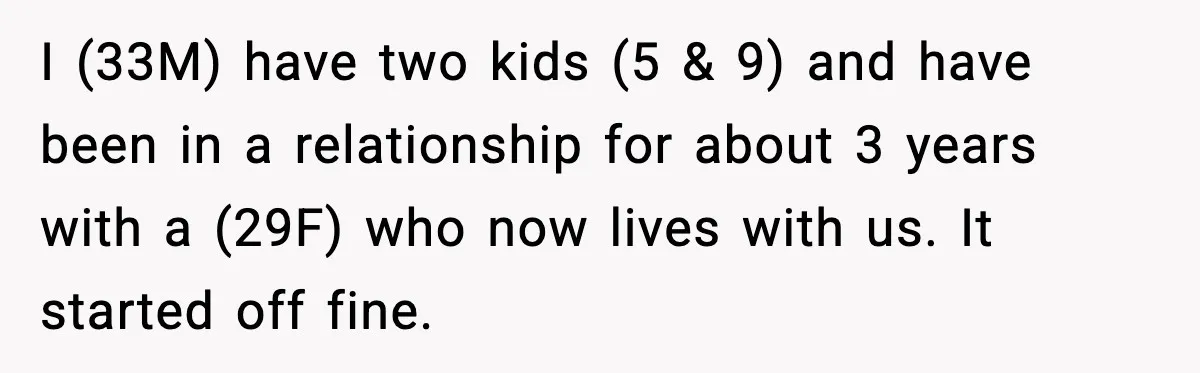 I (33M) have two kids (5 & 9) and have been in a relationship for about 3 years with a (29F) who now lives with us. It started off fine.