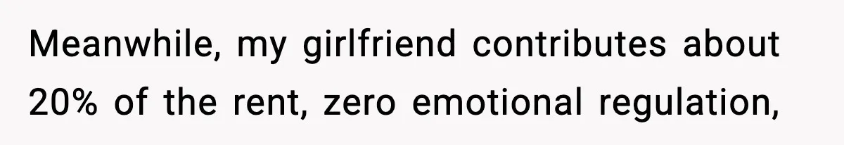 Meanwhile, my girlfriend contributes about 20% of the rent, zero emotional regulation,