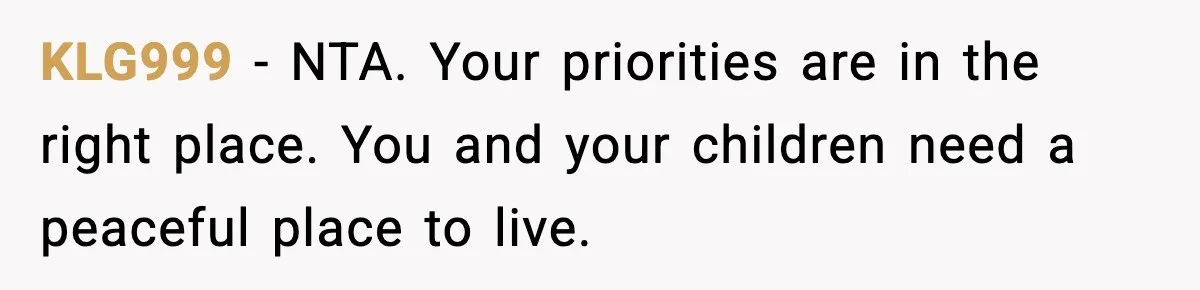 KLG999 - NTA. Your priorities are in the right place. You and your children need a peaceful place to live.
