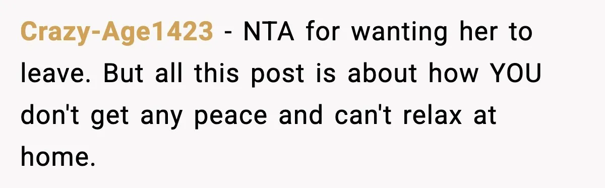 Crazy-Age1423 - NTA for wanting her to leave. But all this post is about how YOU don't get any peace and can't relax at home.