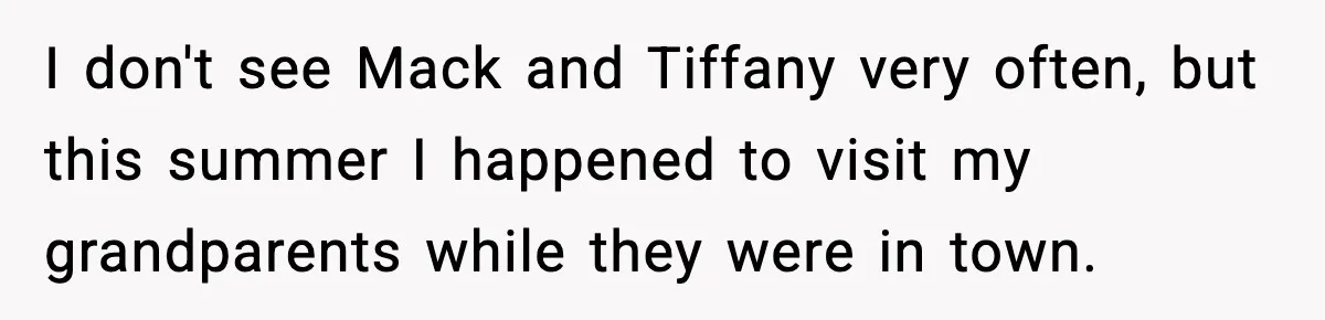 I don't see Mack and Tiffany very often, but this summer I happened to visit my grandparents while they were in town.