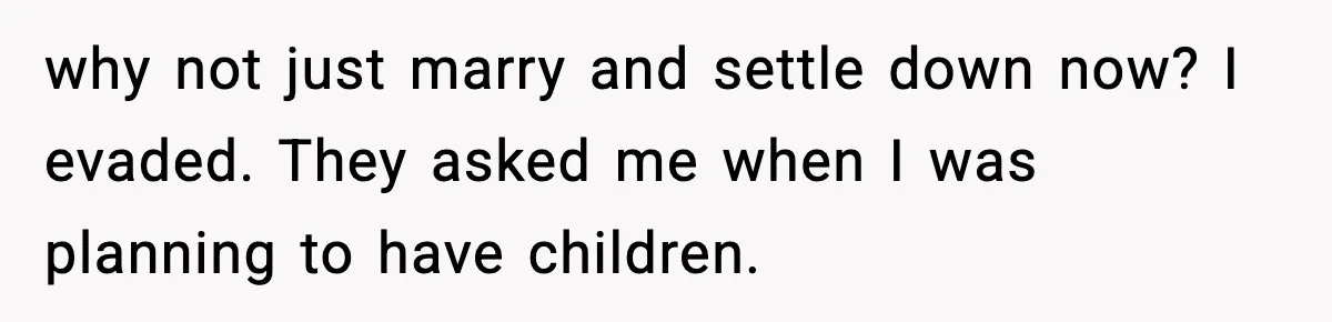 why not just marry and settle down now? I evaded. They asked me when I was planning to have children.