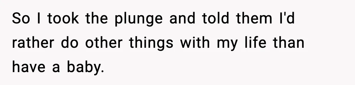 So I took the plunge and told them I'd rather do other things with my life than have a baby.
