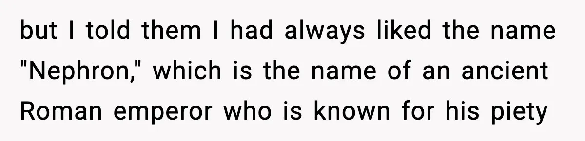but I told them I had always liked the name "Nephron," which is the name of an ancient Roman emperor who is known for his piety