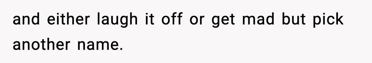and either laugh it off or get mad but pick another name.