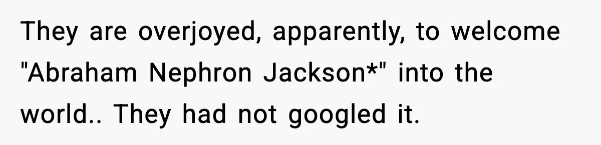 They are overjoyed, apparently, to welcome "Abraham Nephron Jackson*" into the world.. They had not googled it.