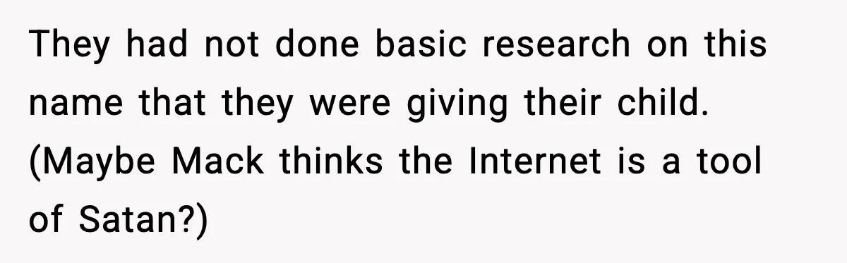 They had not done basic research on this name that they were giving their child. (Maybe Mack thinks the Internet is a tool of Satan?)