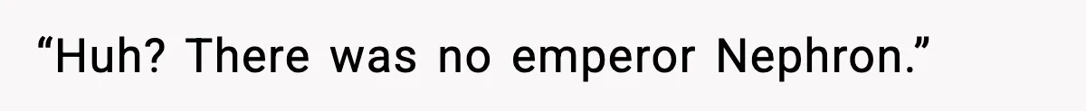 “Huh? There was no emperor Nephron.”