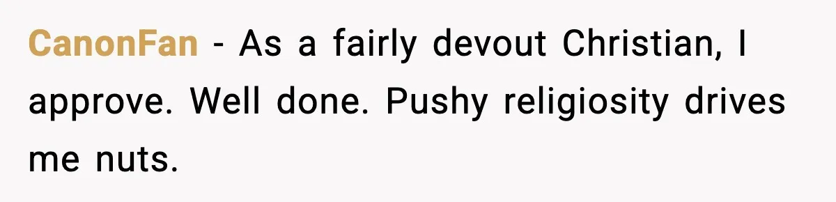 CanonFan - As a fairly devout Christian, I approve. Well done. Pushy religiosity drives me nuts.