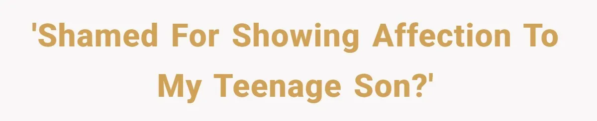'Shamed for showing affection to my teenage son?'