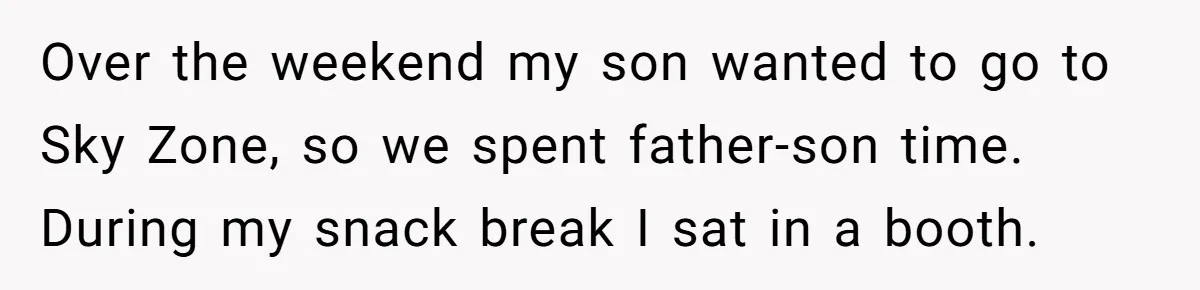 Over the weekend my son wanted to go to Sky Zone, so we spent father-son time. During my snack break I sat in a booth.